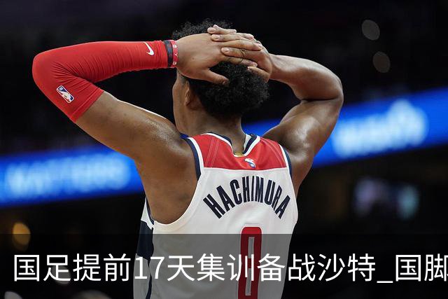 国足提前17天集训备战沙特 国脚的状态能保证吗？